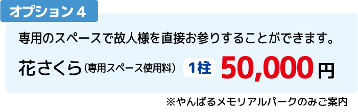 オプション4:専用のスペースで故人様を直接お参りすることができます。花さくら(専用スペース使用料)1柱 50,000円(税込)※やんばるメモリアルパークのみご案内