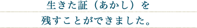生きた証（あかし）を残すことができました。
