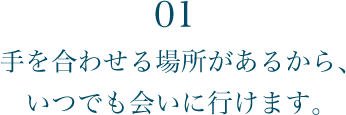 01 手を合わせる場所があるから、いつでも会いに行けます。