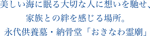 美しい海に眠る大切な人に想いを馳せ、家族との絆を感じる場所。永代供養・納骨堂「おきなわ霊廟」