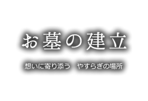 お墓の建立 想いに寄り添う　やすらぎの場所