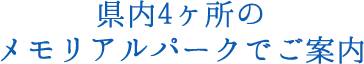 県内4箇所のメモリアルパークでご案内