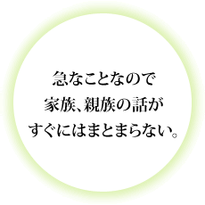 急なことなので家族、親族の話がすぐにはまとまらない。