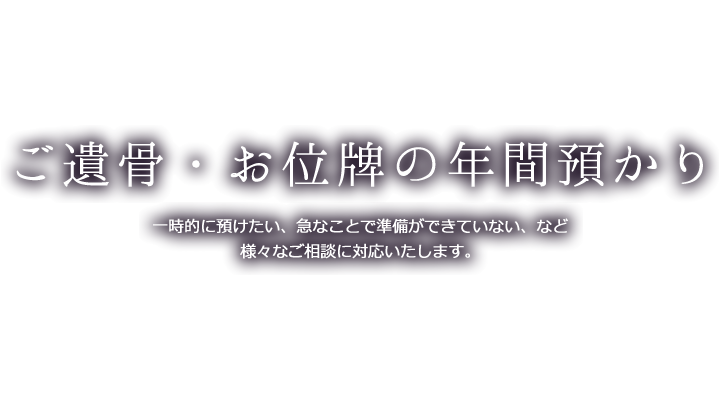 ご遺骨・お位牌の年間預かり 一時的に預けたい、急なことで準備ができていない、など様々なご相談に対応いたします。