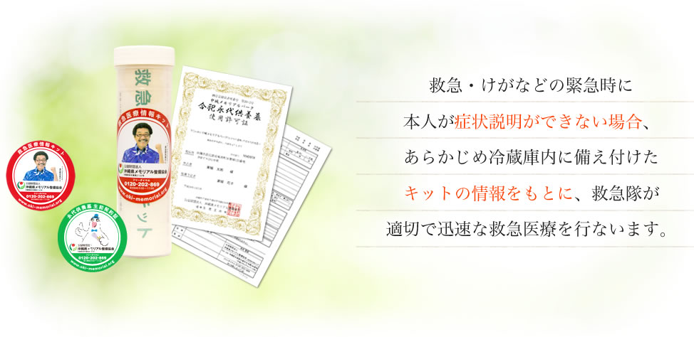 救急・けがなどの緊急時に本人が症状説明ができない場合、あらかじめ冷蔵庫内に備え付けたキットの情報をもとに、救急隊が適切で迅速な救急医療を行ないます。