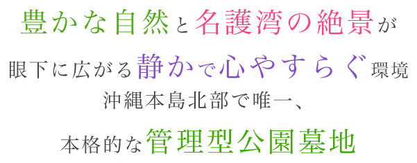 豊かな自然と名護湾の絶景が眼下に広がる静かで心やすらぐ環境沖縄本島北部で唯一、本格的な管理型公園墓地