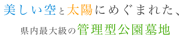 美しい空と太陽にめぐまれた、県内最大級の管理型公園墓地