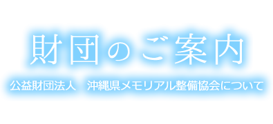 財団のご案内　公益財団法人　沖縄県メモリアル整備協会について