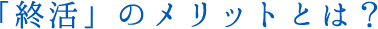 「終活」のメリットとは？