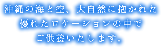 沖縄の海と空、大自然に抱かれた優れたロケーションの中でご供養いたします。