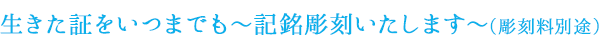 生きた証をいつまでも〜記銘彫刻いたします〜