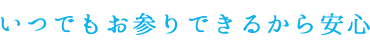 いつでもお参りできるから安心