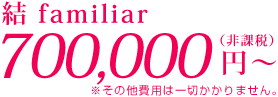総費用 結600,000円〜（非課税）、結familiar700,000円〜（非課税）※その他費用は一切かかりません。