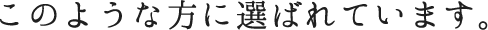 このような方に選ばれています。