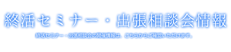 セミナー情報 終活セミナーの開催情報は、こちらからご確認いただけます。