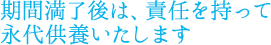 期間満了後は、責任を持って永代供養いたします