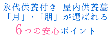 永代供養付き屋内供養墓「月」・「朋」が選ばれる6つの安心ポイント
